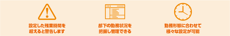 benri 設定した残業時間を超えると警告します。部下の勤務状況を 把握し管理できる。勤務形態に合わせて様々な設定が可能。