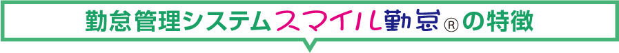 features-tit 勤怠管理システム スマイル勤怠 の特徴